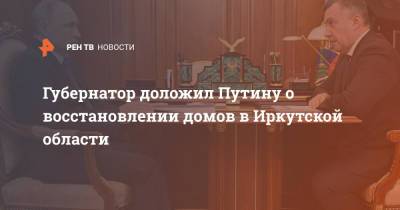 Губернатор доложил Путину о восстановлении домов в Иркутской области