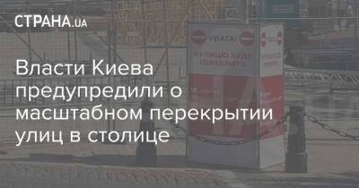 Власти Киева предупредили о масштабном перекрытии улиц в столице
