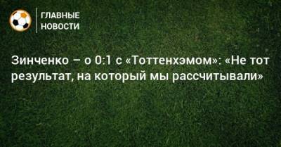 Зинченко – о 0:1 с «Тоттенхэмом»: «Не тот результат, на который мы рассчитывали»