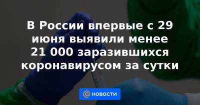 В России впервые с 29 июня выявили менее 21 000 заразившихся коронавирусом за сутки