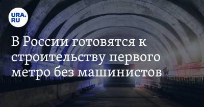В России готовятся к строительству первого метро без машинистов