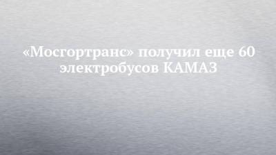 «Мосгортранс» получил еще 60 электробусов КАМАЗ