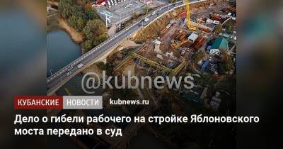 Дело о гибели рабочего на стройке Яблоновского моста передано в суд