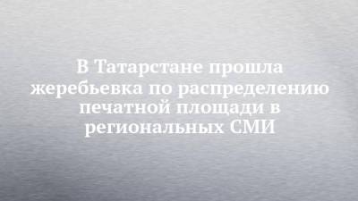 В Татарстане прошла жеребьевка по распределению печатной площади в региональных СМИ