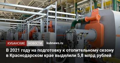 В 2021 году на подготовку к отопительному сезону в Краснодарском крае выделили 5,8 млрд рублей