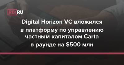 Digital Horizon VC вложился в платформу по управлению частным капиталом Carta в раунде на $500 млн