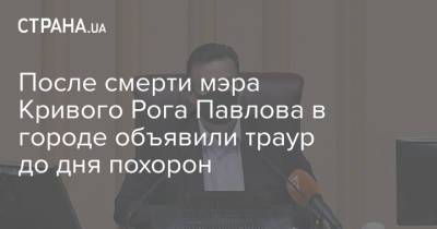 После смерти мэра Кривого Рога Павлова в городе объявили траур до дня похорон