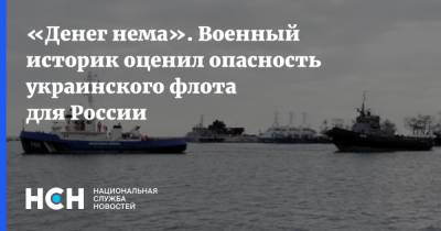 «Денег нема». Военный историк оценил опасность украинского флота для России - nsn.fm - Россия - Украина