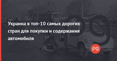 Украина в топ-10 самых дорогих стран для покупки и содержания автомобиля