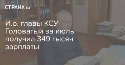 И.о. главы КСУ Головатый за июль получил 349 тысяч зарплаты