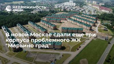 В новой Москве сдали еще три корпуса проблемного ЖК "Марьино град"