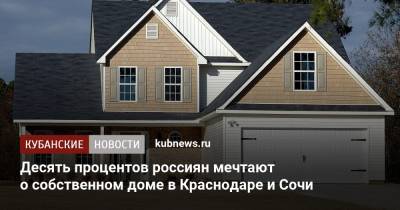 Десять процентов россиян мечтают о собственном доме в Краснодаре и Сочи