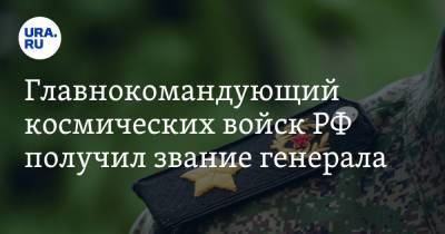 Главнокомандующий космических войск РФ получил звание генерала