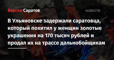 В Ульяновске задержали саратовца, который похитил у женщин золотые украшения на 170 тысяч рублей и продал их на трассе дальнобойщикам