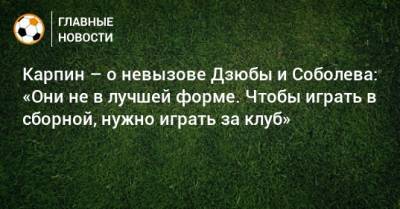 Карпин – о невызове Дзюбы и Соболева: «Они не в лучшей форме. Чтобы играть в сборной, нужно играть за клуб»