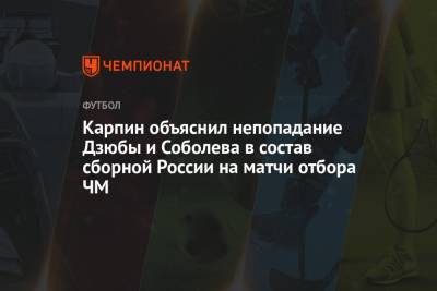 Карпин объяснил непопадание Дзюбы и Соболева в состав сборной России на матчи отбора ЧМ