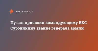 Путин присвоил командующему ВКС Суровикину звание генерала армии