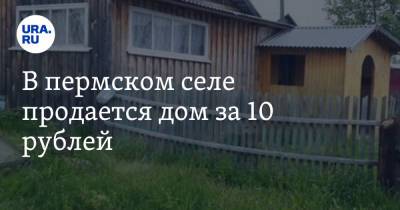 В пермском селе продается дом за 10 рублей. Фото