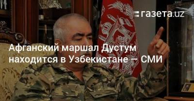 Афганский маршал Дустум находится в Узбекистане — СМИ