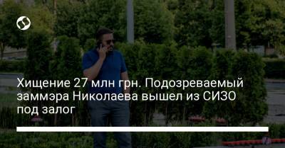 Хищение 27 млн грн. Подозреваемый заммэра Николаева вышел из СИЗО под залог