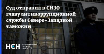 Суд отправил в СИЗО главу антикоррупционной службы Северо-Западной таможни