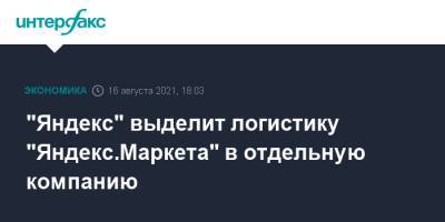"Яндекс" выделит логистику "Яндекс.Маркета" в отдельную компанию