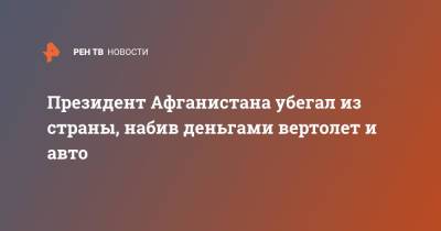 Президент Афганистана убегал из страны, набив деньгами вертолет и авто