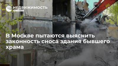 В Москве пытаются выяснить законность сноса здания бывшего храма