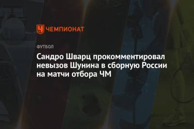 Сандро Шварц прокомментировал невызов Шунина в сборную России на матчи отбора ЧМ