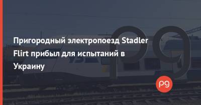 Пригородный электропоезд Stadler Flirt прибыл для испытаний в Украину