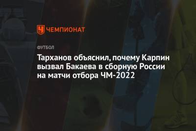 Тарханов объяснил, почему Карпин вызвал Бакаева в сборную России на матчи отбора ЧМ-2022