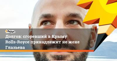 Сергей Глазьев - Константин Долгов - Владимир Илюхин - Долгов: сгоревший вКрыму Rolls-Royсе принадлежит нежене Глазьева - ridus.ru - Украина - Севастополь