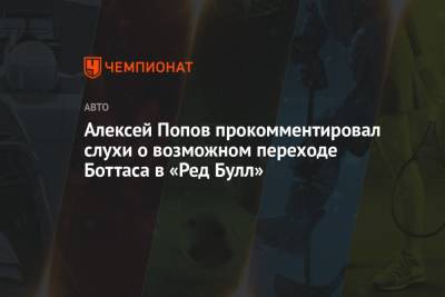 Алексей Попов прокомментировал слухи о возможном переходе Боттаса в «Ред Булл»