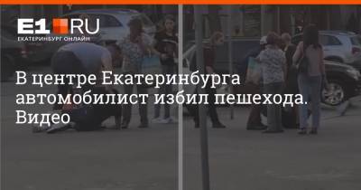 В центре Екатеринбурга автомобилист избил пешехода. Видео