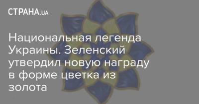 Национальная легенда Украины. Зеленский утвердил новую награду в форме цветка из золота