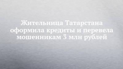 Жительница Татарстана оформила кредиты и перевела мошенникам 3 млн рублей