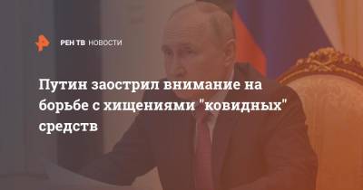 Путин заострил внимание на борьбе с хищениями "ковидных" средств