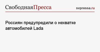 Россиян предупредили о нехватке автомобилей Lada