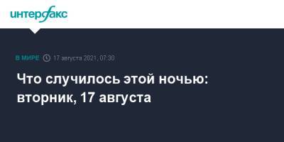 Что случилось этой ночью: вторник, 17 августа