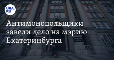 Антимонопольщики завели дело на мэрию Екатеринбурга
