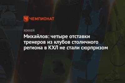 Михайлов: четыре отставки тренеров из клубов столичного региона в КХЛ не стали сюрпризом