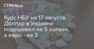 Курс НБУ на 17 августа. Доллар в Украине подешевел на 5 копеек, а евро - на 3