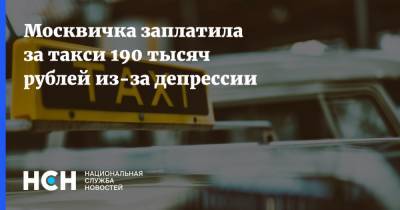Москвичка заплатила за такси 190 тысяч рублей из-за депрессии