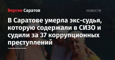 В Саратове умерла экс-судья, которую содержали в СИЗО и судили за 37 коррупционных преступлений