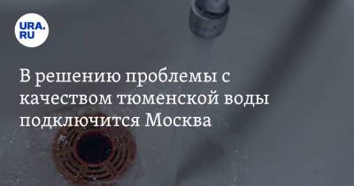 В решению проблемы с качеством тюменской воды подключится Москва