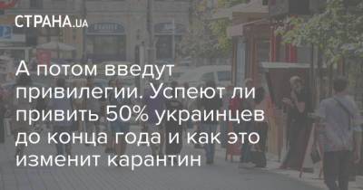 А потом введут привилегии. Успеют ли привить 50% украинцев до конца года и как это изменит карантин