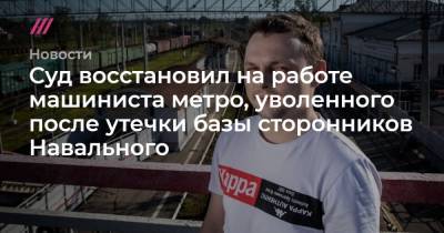 Суд восстановил на работе машиниста метро, уволенного после утечки базы сторонников Навального
