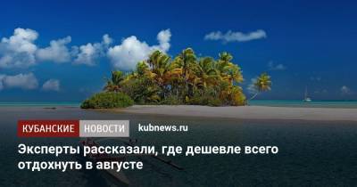 Эксперты рассказали, где дешевле всего отдохнуть в августе