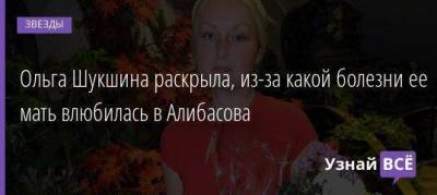 Ольга Шукшина раскрыла, из-за какой болезни ее мать влюбилась в Алибасова