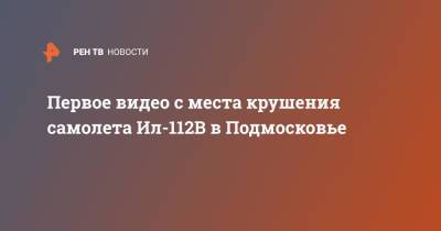 Первое видео с места крушения самолета Ил-112В в Подмосковье